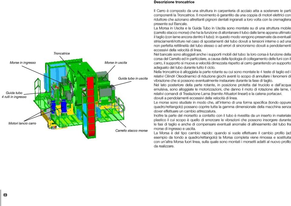 Il movimento è garantito da una coppia di motori elettrici con riduttore che azionano altrettanti pignoni dentati ingranati a loro volta con la cremagliera presente sul Bancale.