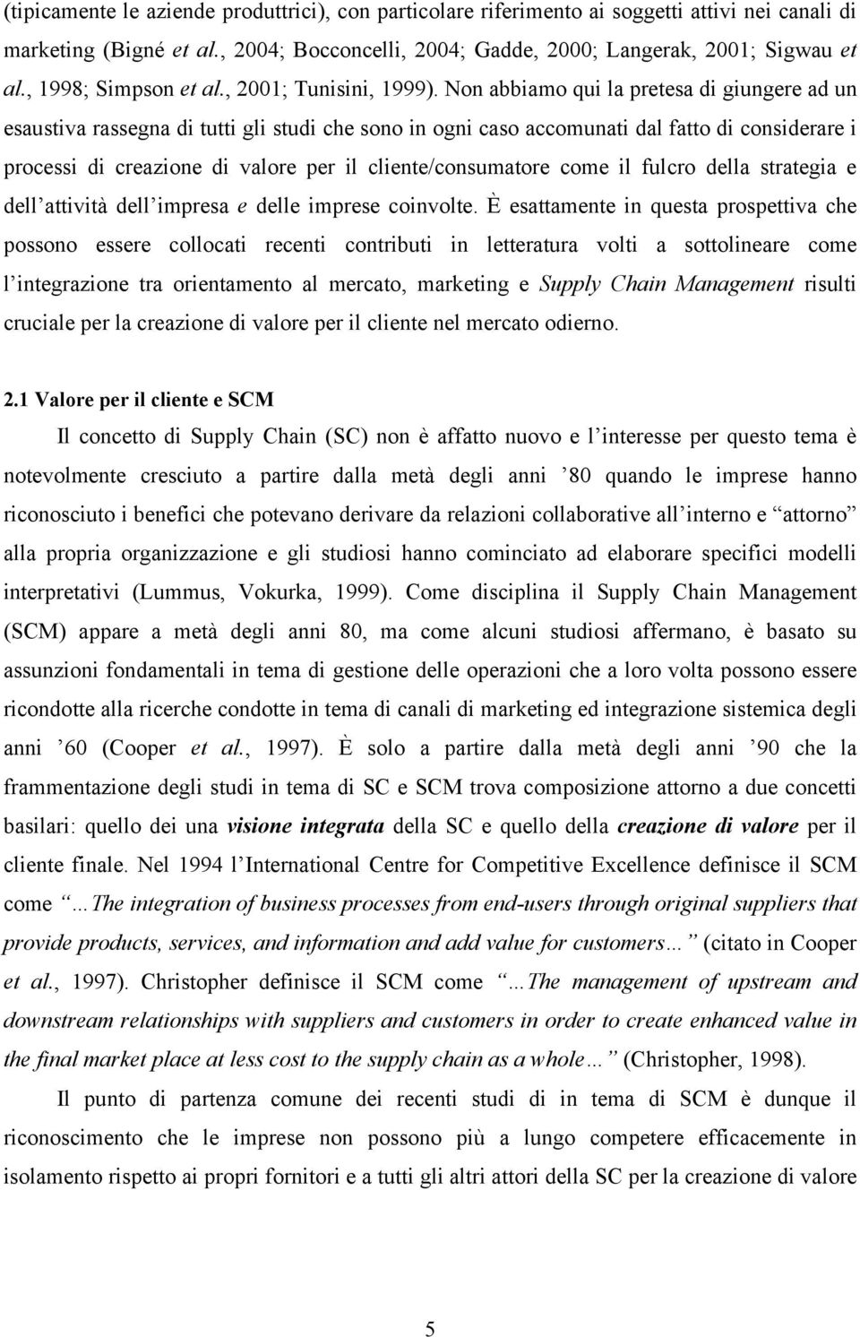 Non abbiamo qui la pretesa di giungere ad un esaustiva rassegna di tutti gli studi che sono in ogni caso accomunati dal fatto di considerare i processi di creazione di valore per il