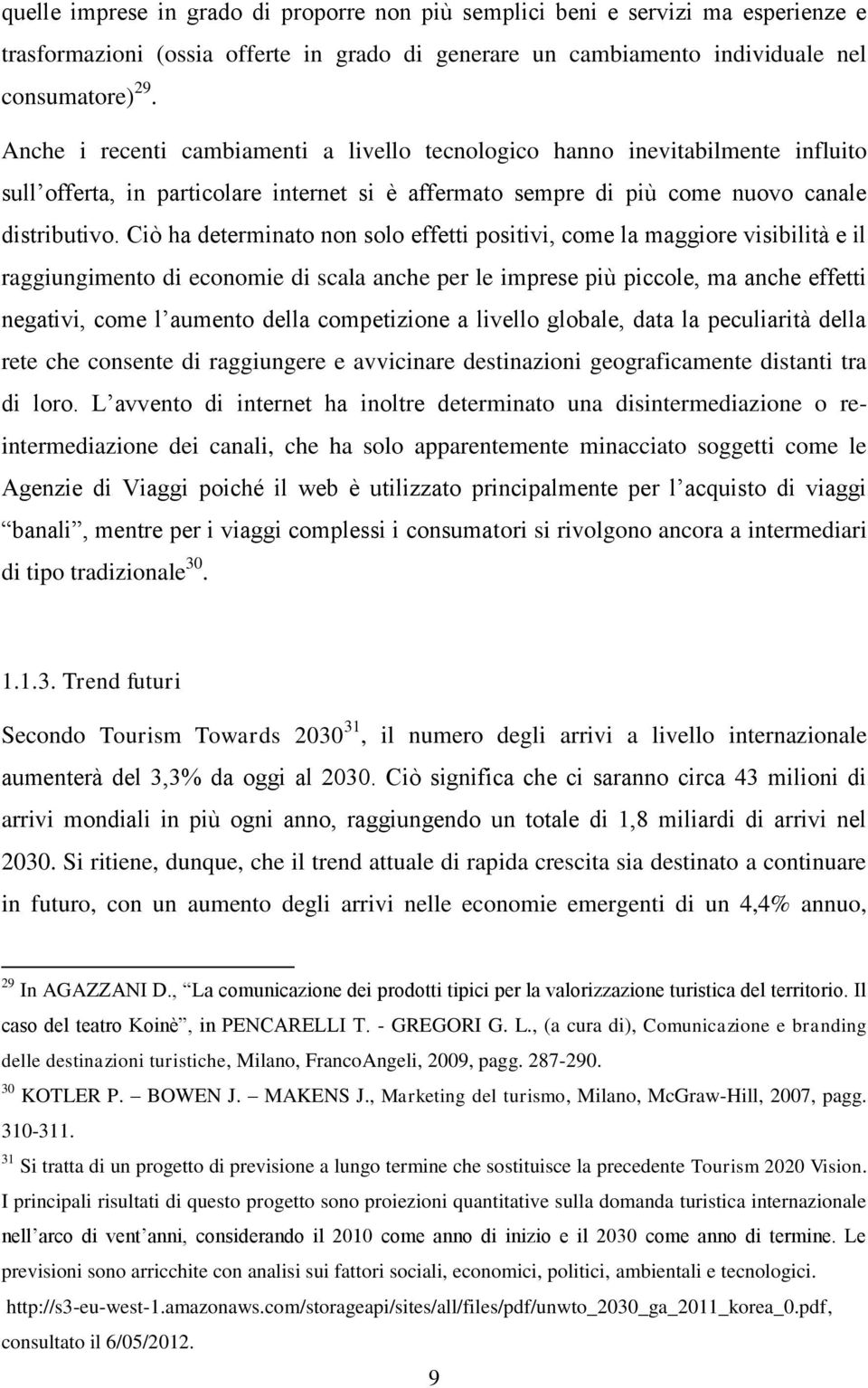 Ciò ha determinato non solo effetti positivi, come la maggiore visibilità e il raggiungimento di economie di scala anche per le imprese più piccole, ma anche effetti negativi, come l aumento della