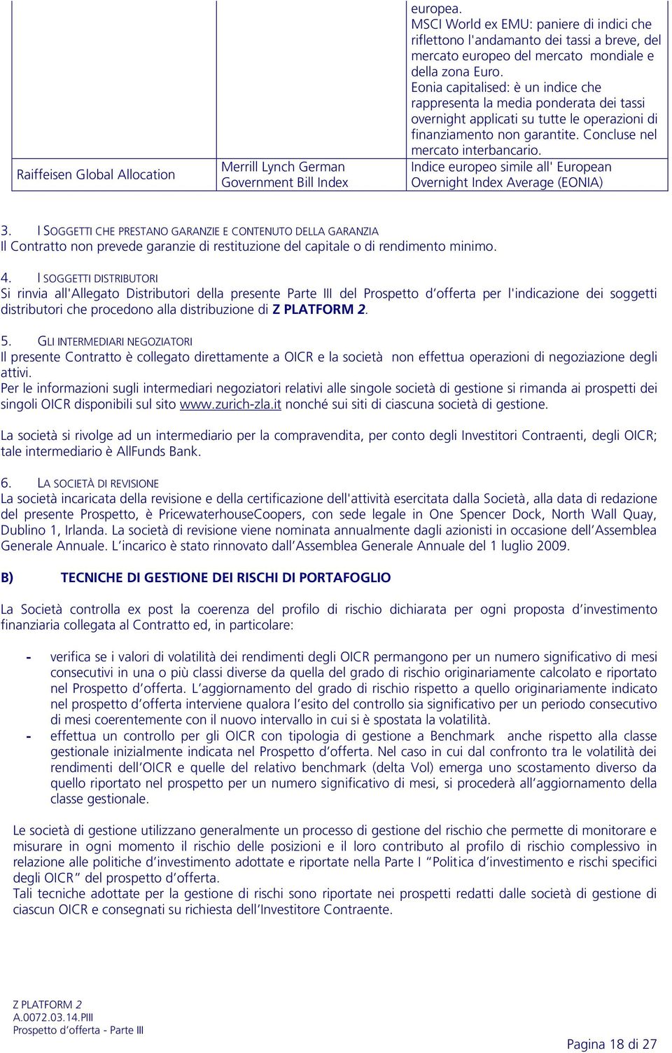 Eonia capitalised: è un indice che rappresenta la media ponderata dei tassi overnight applicati su tutte le operazioni di finanziamento non garantite. Concluse nel mercato interbancario.