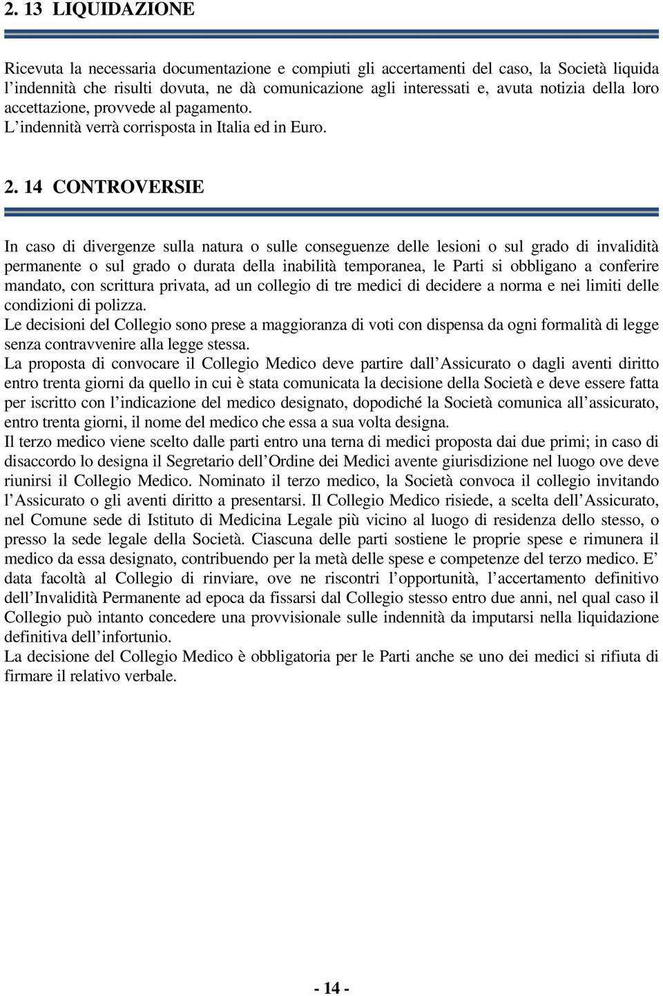 14 CONTROVERSIE In caso di divergenze sulla natura o sulle conseguenze delle lesioni o sul grado di invalidità permanente o sul grado o durata della inabilità temporanea, le Parti si obbligano a