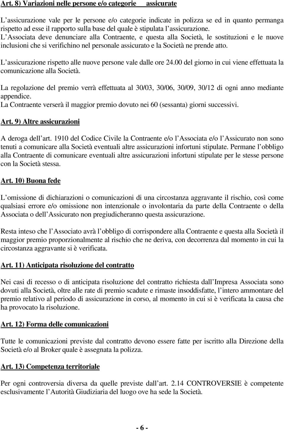 L Associata deve denunciare alla Contraente, e questa alla Società, le sostituzioni e le nuove inclusioni che si verifichino nel personale assicurato e la Società ne prende atto.