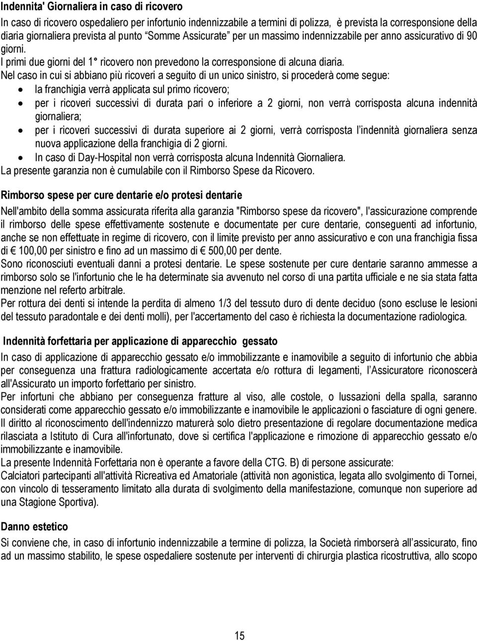 Nel caso in cui si abbiano più ricoveri a seguito di un unico sinistro, si procederà come segue: la franchigia verrà applicata sul primo ricovero; per i ricoveri successivi di durata pari o inferiore