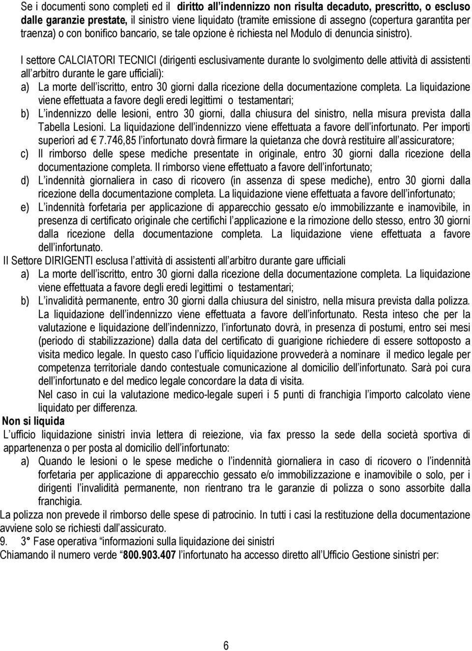 I settore CALCIATORI TECNICI (dirigenti esclusivamente durante lo svolgimento delle attività di assistenti all arbitro durante le gare ufficiali): a) La morte dell iscritto, entro 30 giorni dalla