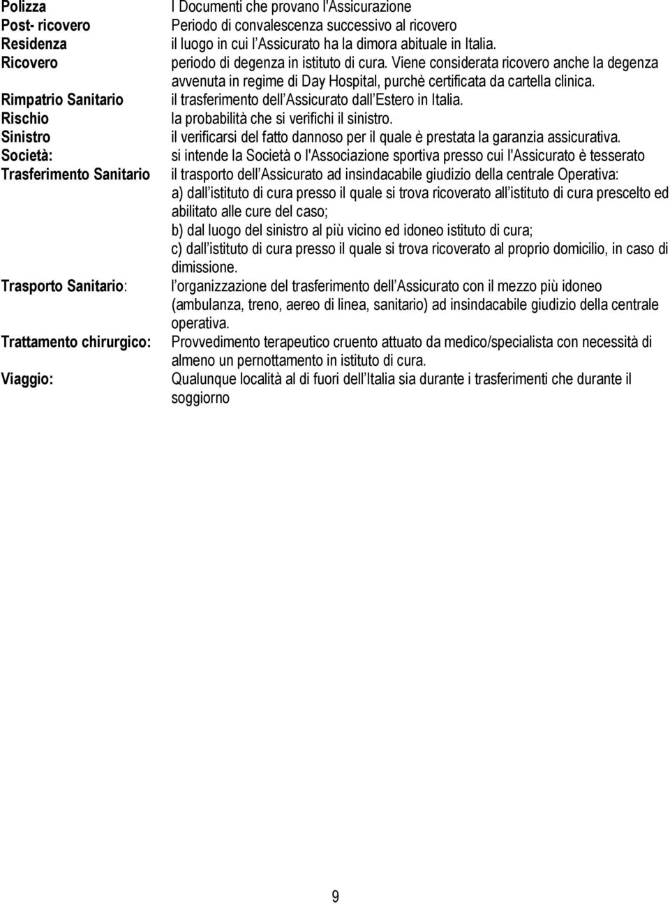 Viene considerata ricovero anche la degenza avvenuta in regime di Day Hospital, purchè certificata da cartella clinica. il trasferimento dell Assicurato dall Estero in Italia.