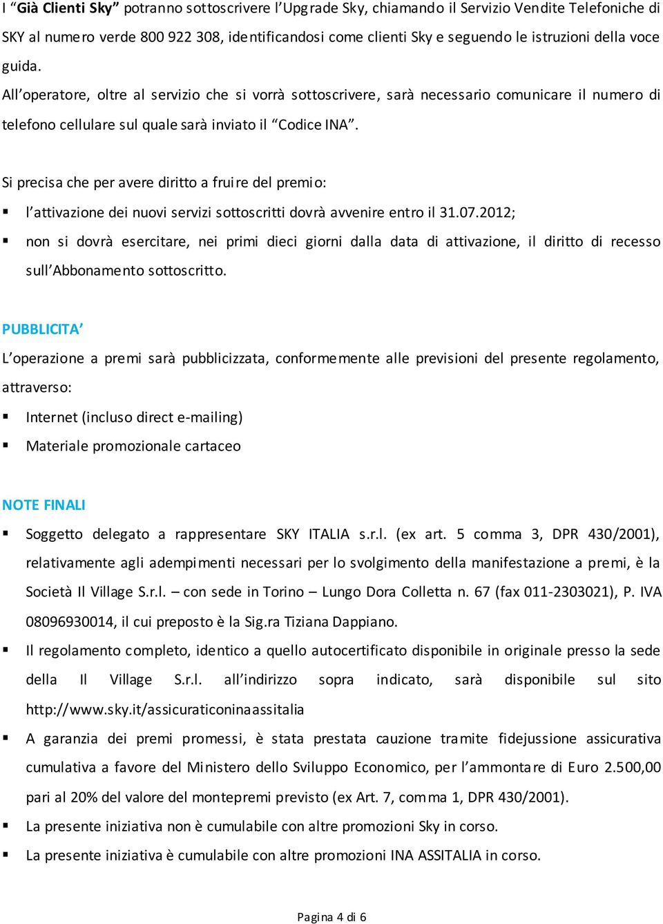 Si precisa che per avere diritto a fruire del premio: l attivazione dei nuovi servizi sottoscritti dovrà avvenire entro il 31.07.