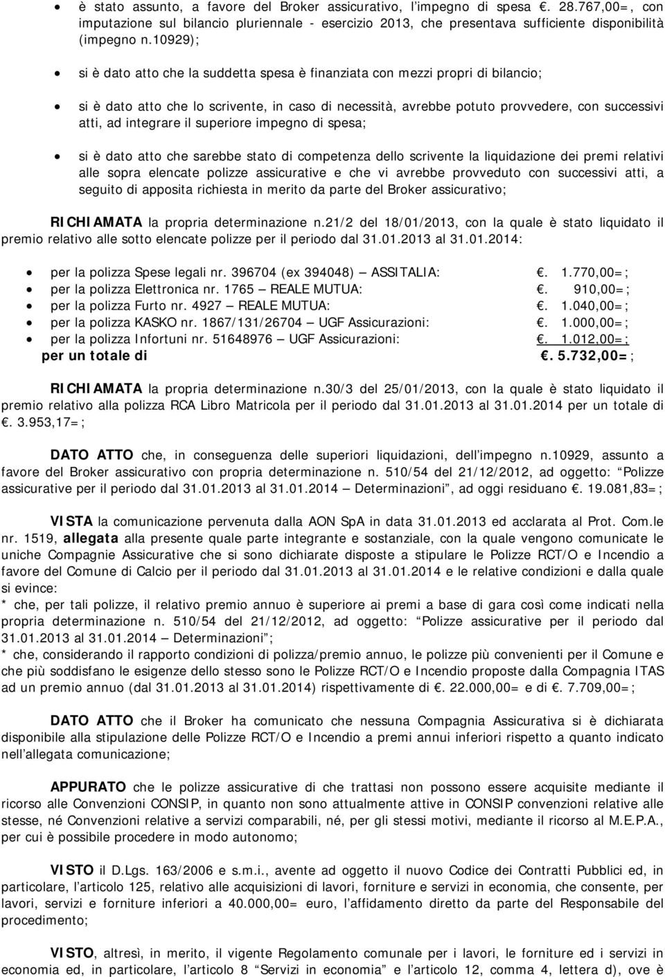 integrare il superiore impegno di spesa; si è dato atto che sarebbe stato di competenza dello scrivente la liquidazione dei premi relativi alle sopra elencate polizze assicurative e che vi avrebbe