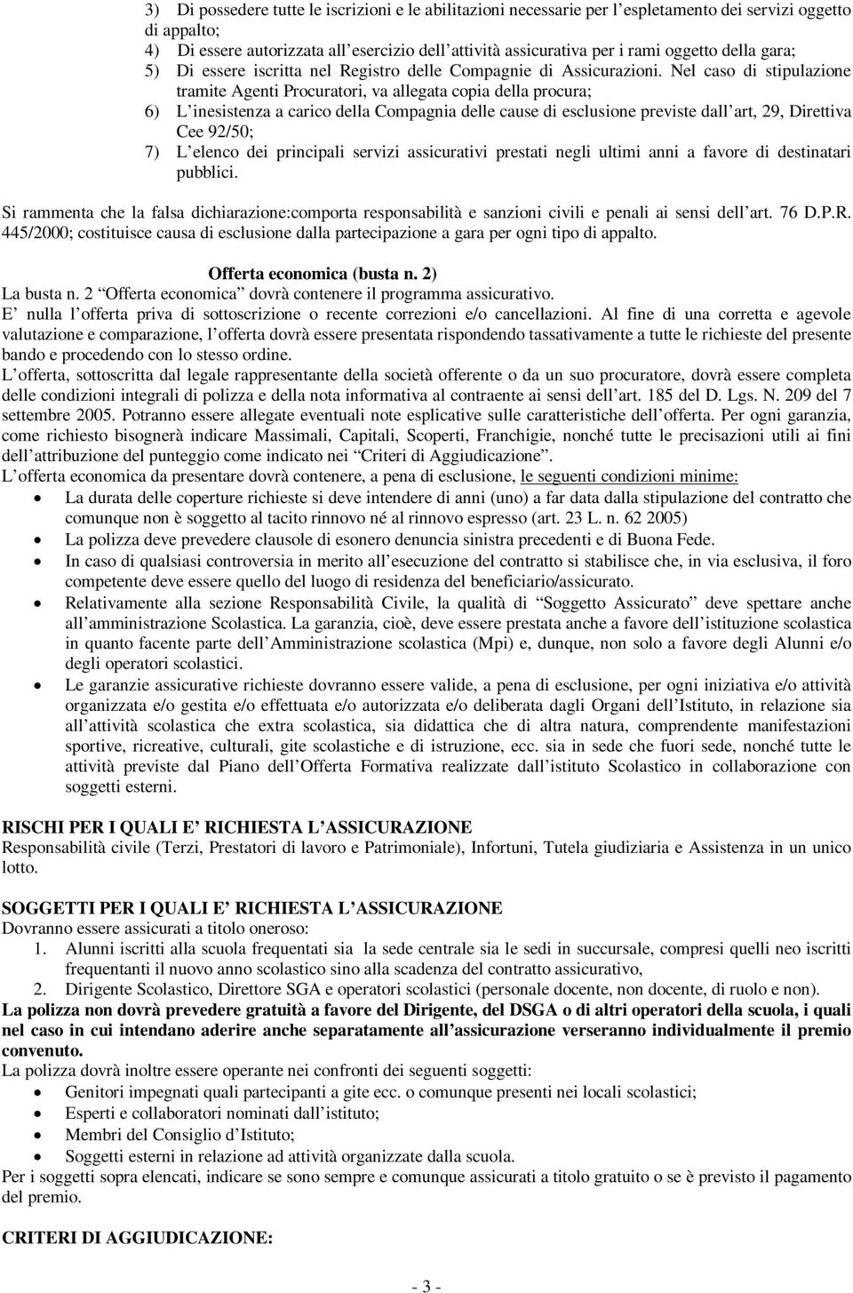 Nel caso di stipulazione tramite Agenti Procuratori, va allegata copia della procura; 6) L inesistenza a carico della Compagnia delle cause di esclusione previste dall art, 29, Direttiva Cee 92/50;