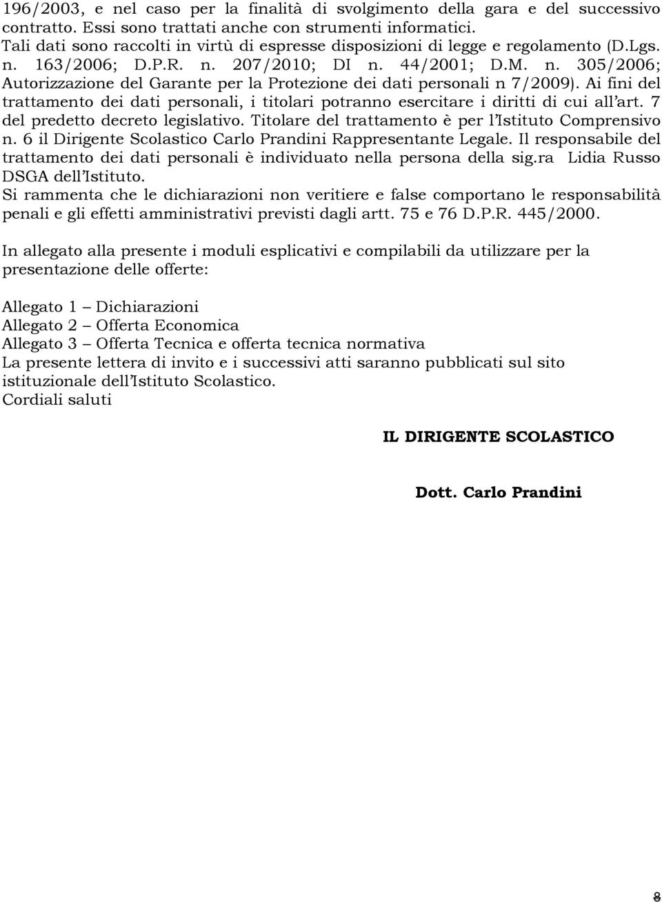 Ai fini del trattamento dei dati personali, i titolari potranno esercitare i diritti di cui all art. 7 del predetto decreto legislativo. Titolare del trattamento è per l Istituto Comprensivo n.