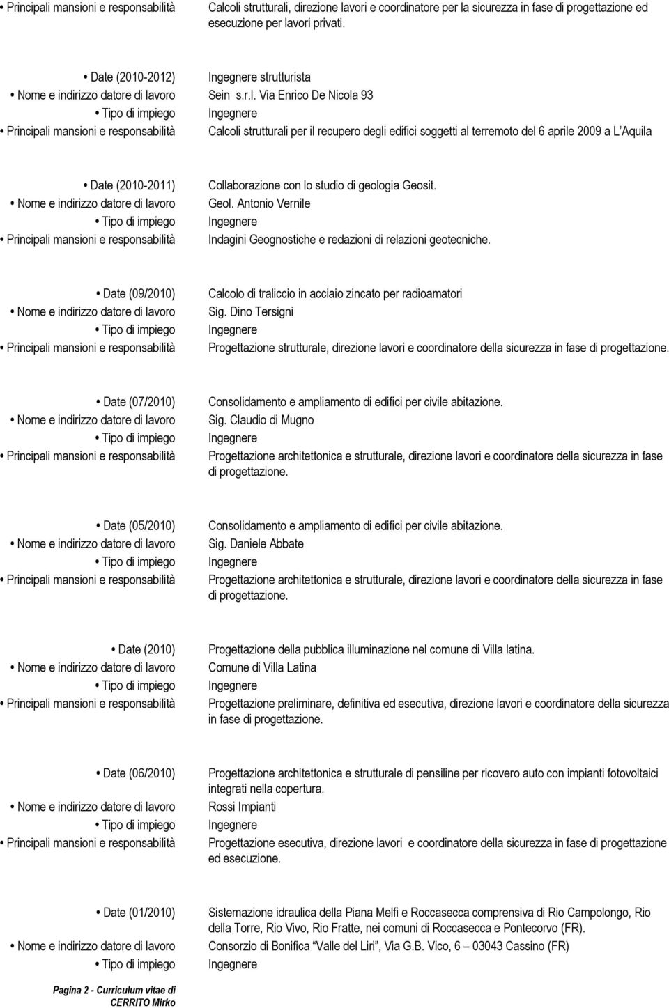 Dino Tersigni Progettazione strutturale, direzione lavori e coordinatore della sicurezza in fase di progettazione. Date (07/2010) Consolidamento e ampliamento di edifici per civile abitazione. Sig.