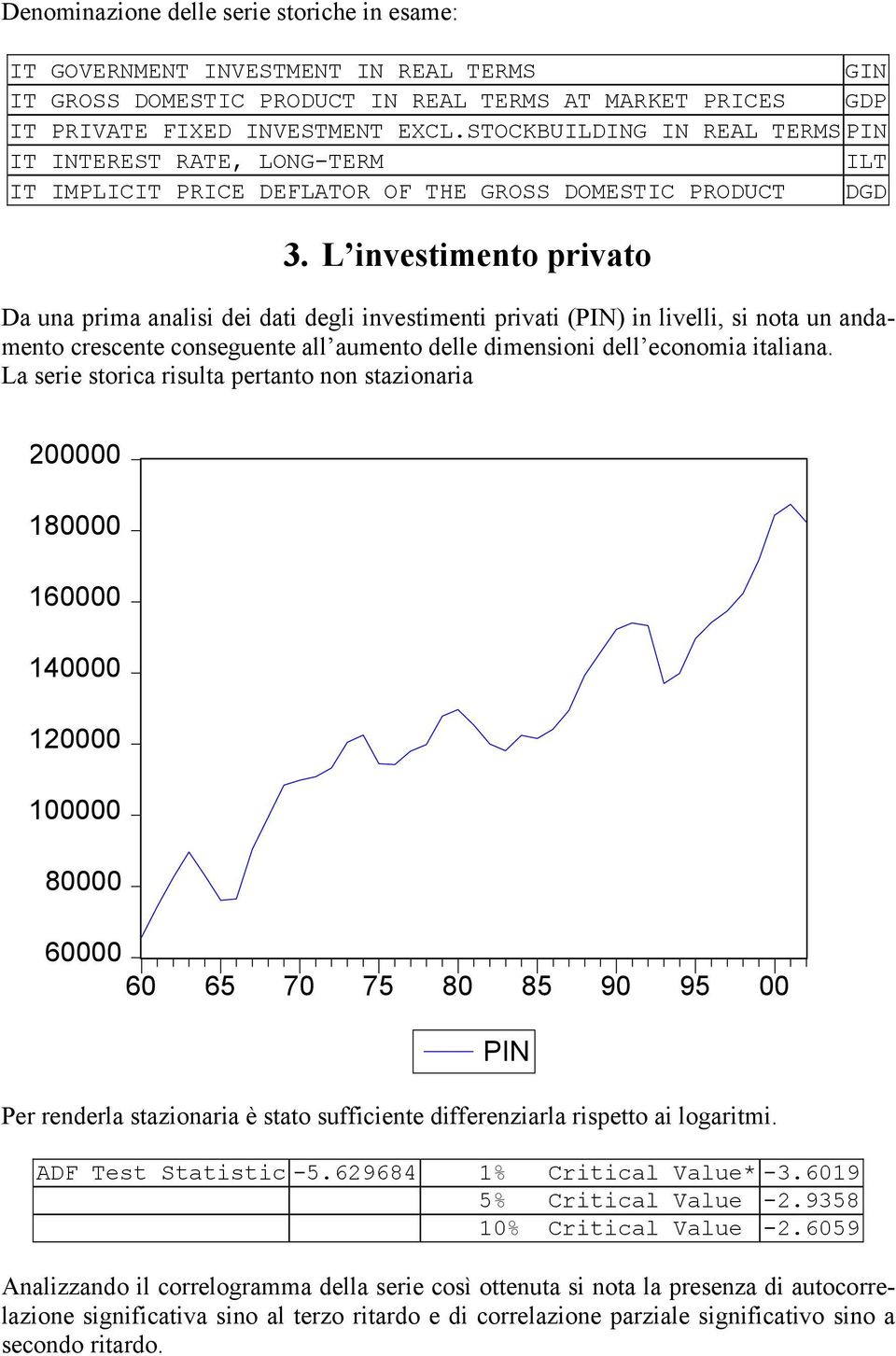 L investimento privato Da una prima analisi dei dati degli investimenti privati (PIN) in livelli, si nota un andamento crescente conseguente all aumento delle dimensioni dell economia italiana.