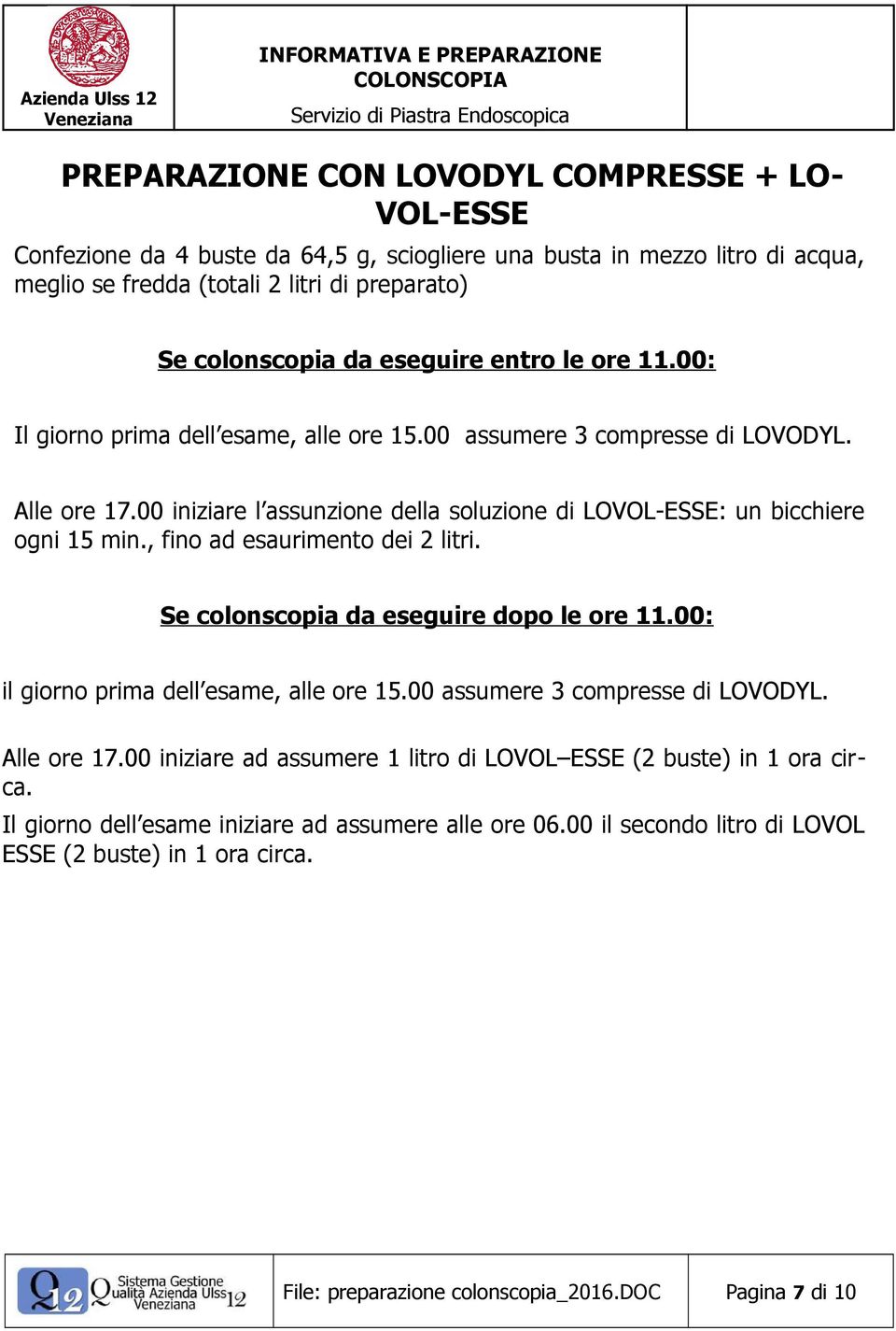 , fino ad esaurimento dei 2 litri. Se colonscopia da eseguire dopo le ore 11.00: il giorno prima dell esame, alle ore 15.00 assumere 3 compresse di LOVODYL. Alle ore 17.