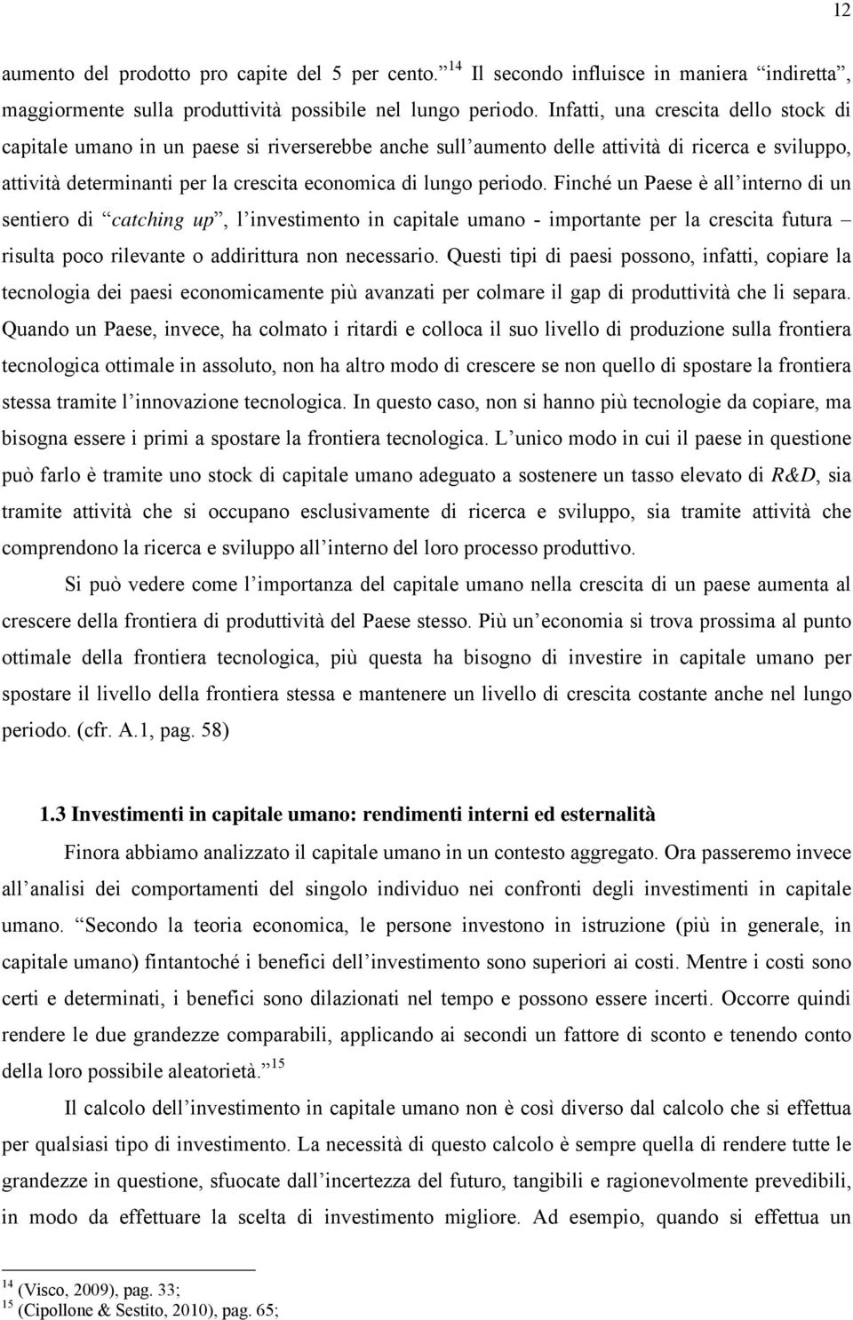 periodo. Finché un Paese è all interno di un sentiero di catching up, l investimento in capitale umano - importante per la crescita futura risulta poco rilevante o addirittura non necessario.