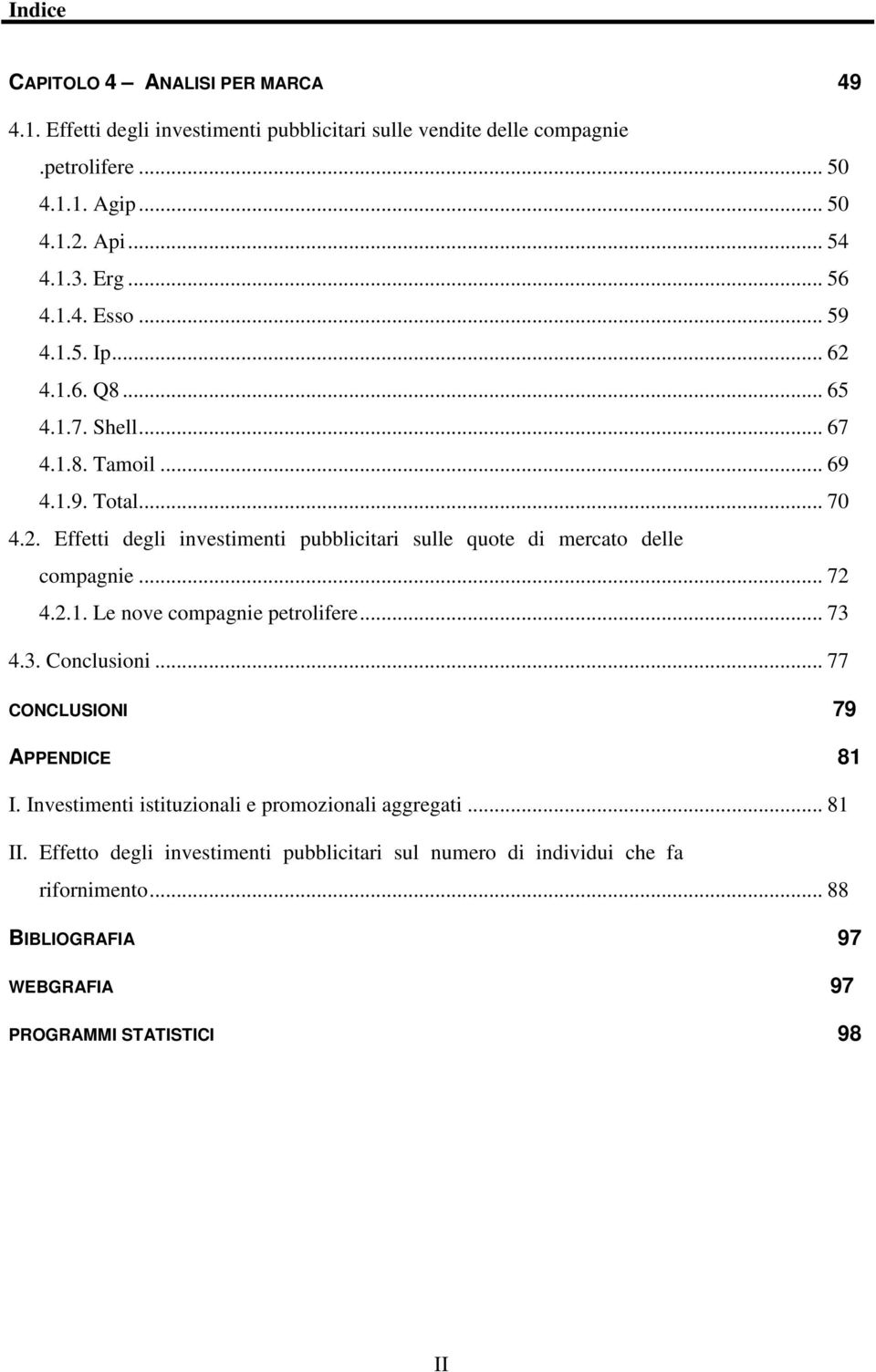 .. 72 4.2.1. Le nove compagnie petrolifere... 73 4.3. Conclusioni... 77 CONCLUSIONI 79 APPENDICE 81 I. Investimenti istituzionali e promozionali aggregati... 81 II.