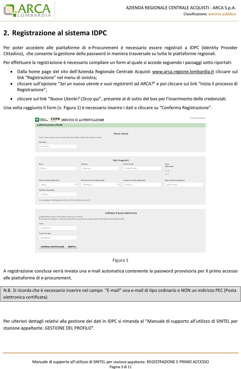 Per effettuare la registrazione è necessario compilare un form al quale si accede seguendo i passaggi sotto riportati: Dalla home page del sito dell Azienda Regionale Centrale Acquisti www.arca.