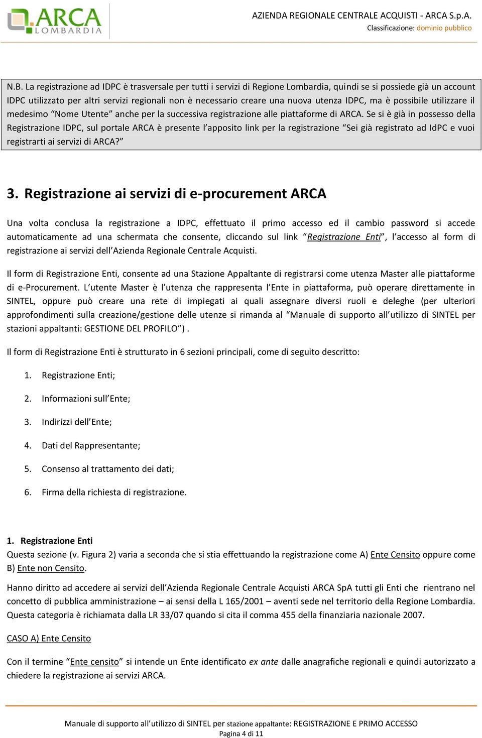 Se si è già in possesso della Registrazione IDPC, sul portale ARCA è presente l apposito link per la registrazione Sei già registrato ad IdPC e vuoi registrarti ai servizi di ARCA? 3.