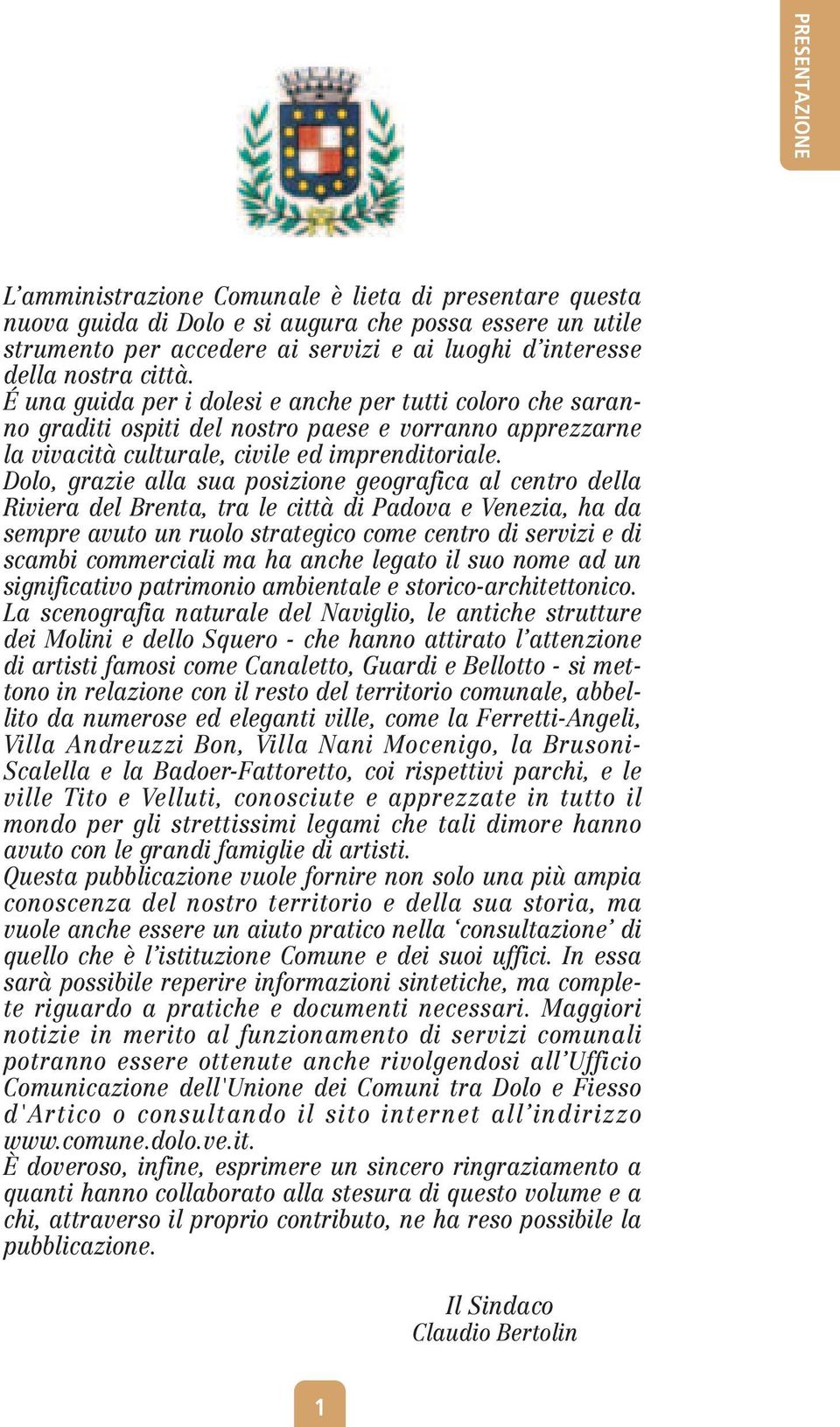 Dolo, grazie alla sua posizione geografica al centro della Riviera del Brenta, tra le città di Padova e Venezia, ha da sempre avuto un ruolo strategico come centro di servizi e di scambi commerciali