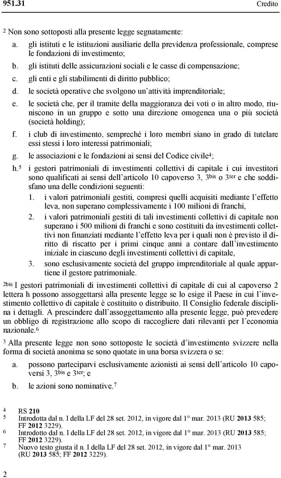 le società che, per il tramite della maggioranza dei voti o in altro modo, riuniscono in un gruppo e sotto una direzione omogenea una o più società (società holding); f.