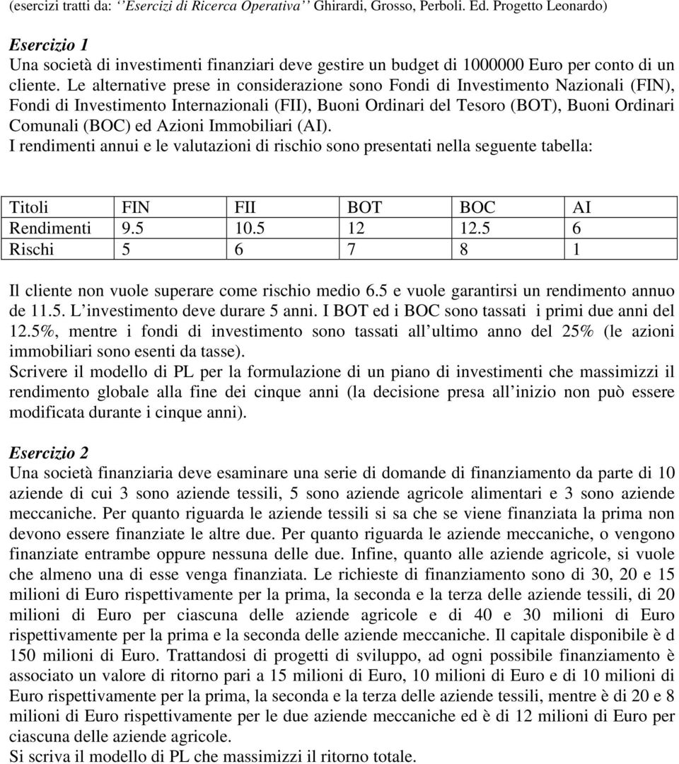 Le alternative prese in considerazione sono Fondi di Investimento Nazionali (FIN), Fondi di Investimento Internazionali (FII), Buoni Ordinari del Tesoro (BOT), Buoni Ordinari Comunali (BOC) ed Azioni