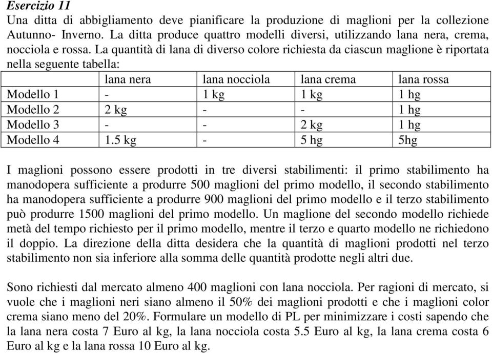 La quantità di lana di diverso colore richiesta da ciascun maglione è riportata nella seguente tabella: lana nera lana nocciola lana crema lana rossa Modello 1-1 kg 1 kg 1 hg Modello 2 2 kg - - 1 hg