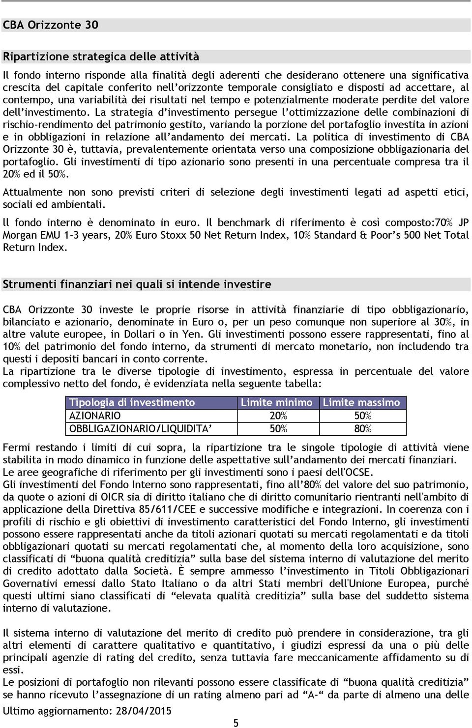 La strategia d investimento persegue l ottimizzazione delle combinazioni di rischio-rendimento del patrimonio gestito, variando la porzione del portafoglio investita in azioni e in obbligazioni in