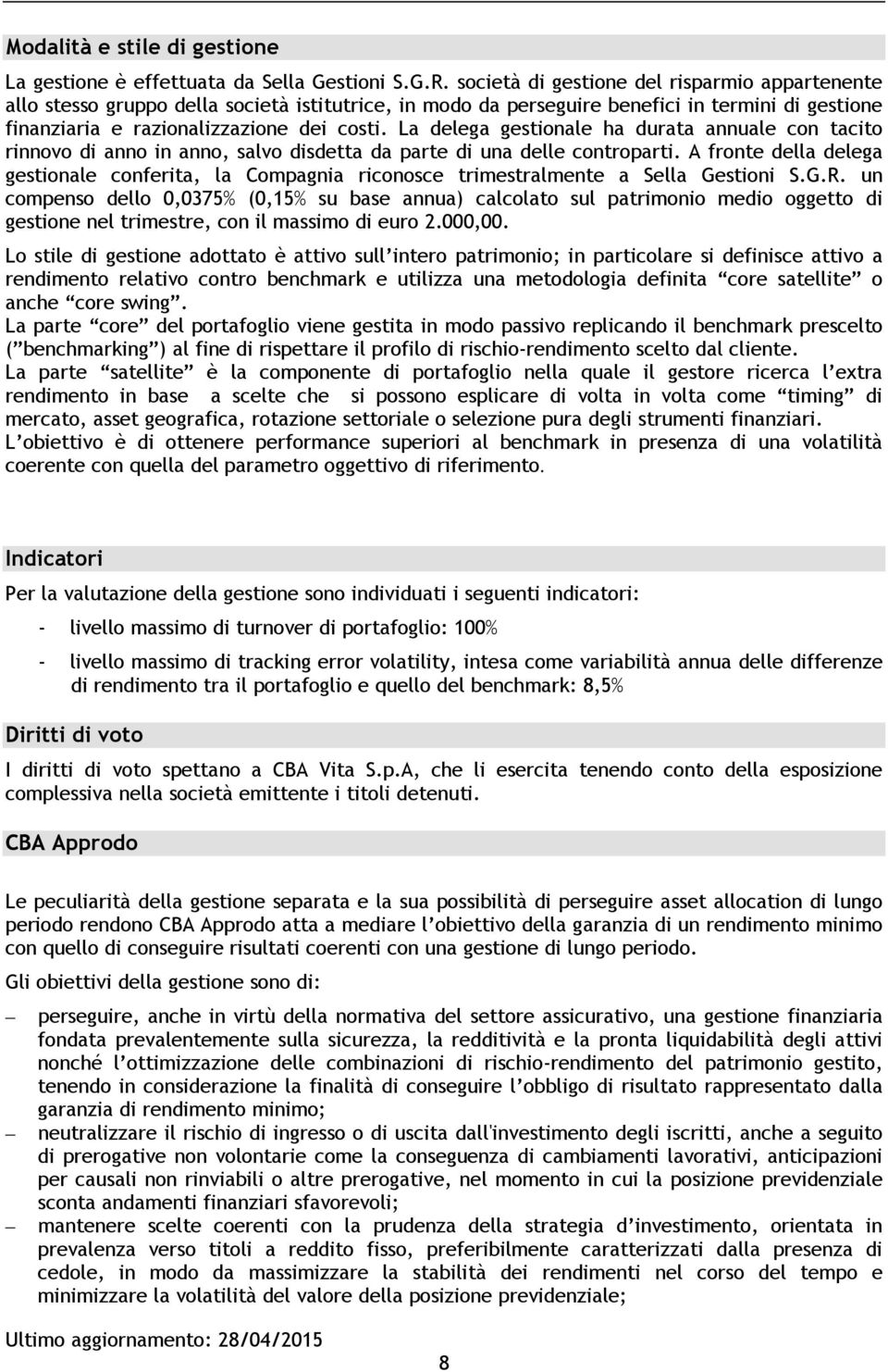 La delega gestionale ha durata annuale con tacito rinnovo di anno in anno, salvo disdetta da parte di una delle controparti.