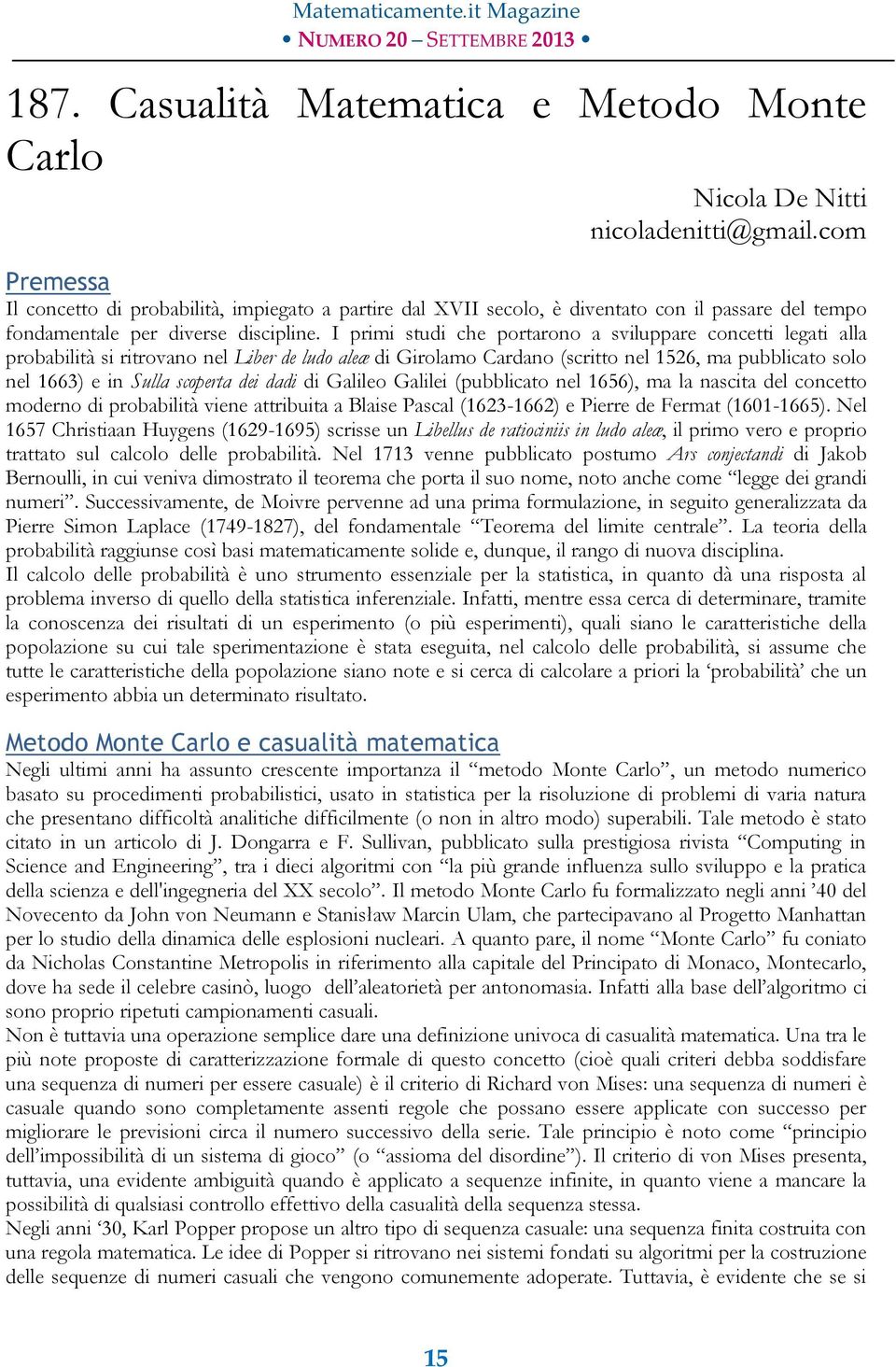 I primi studi che portarono a sviluppare concetti legati alla probabilità si ritrovano nel Liber de ludo aleæ di Girolamo Cardano (scritto nel 1526, ma pubblicato solo nel 1663) e in Sulla scoperta