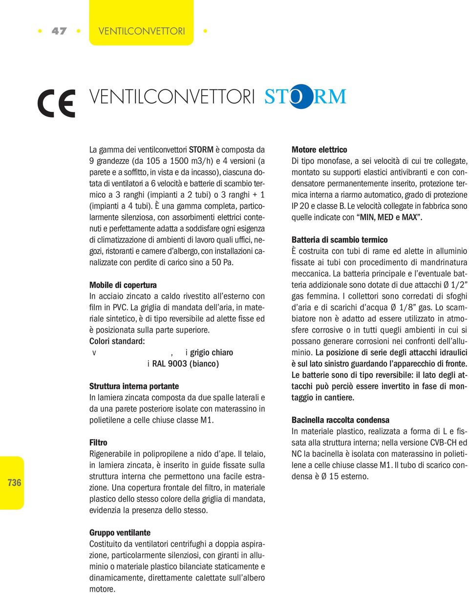 È una gamma completa, particolarmente silenziosa, con assorbimenti elettrici contenuti e perfettamente adatta a soddisfare ogni esigenza di climatizzazione di ambienti di lavoro quali uffici, negozi,