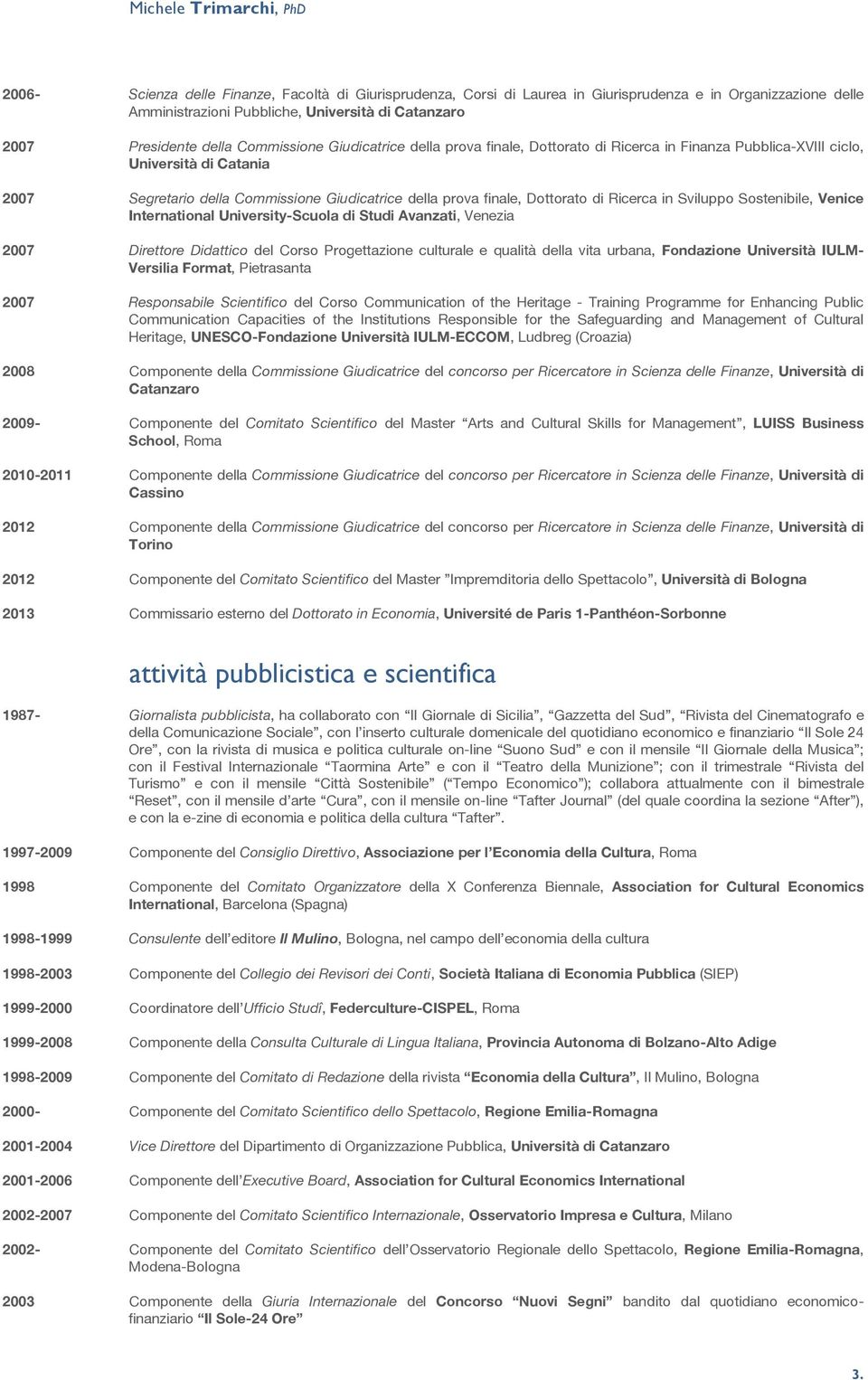 di Ricerca in Sviluppo Sostenibile, Venice International University-Scuola di Studi Avanzati, Venezia 2007 Direttore Didattico del Corso Progettazione culturale e qualità della vita urbana,