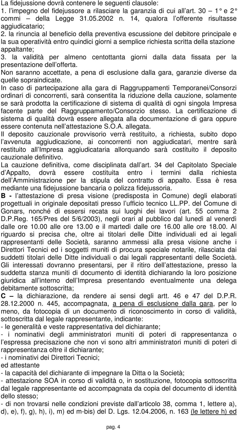 la rinuncia al beneficio della preventiva escussione del debitore principale e la sua operatività entro quindici giorni a semplice richiesta scritta della stazione appaltante; 3.