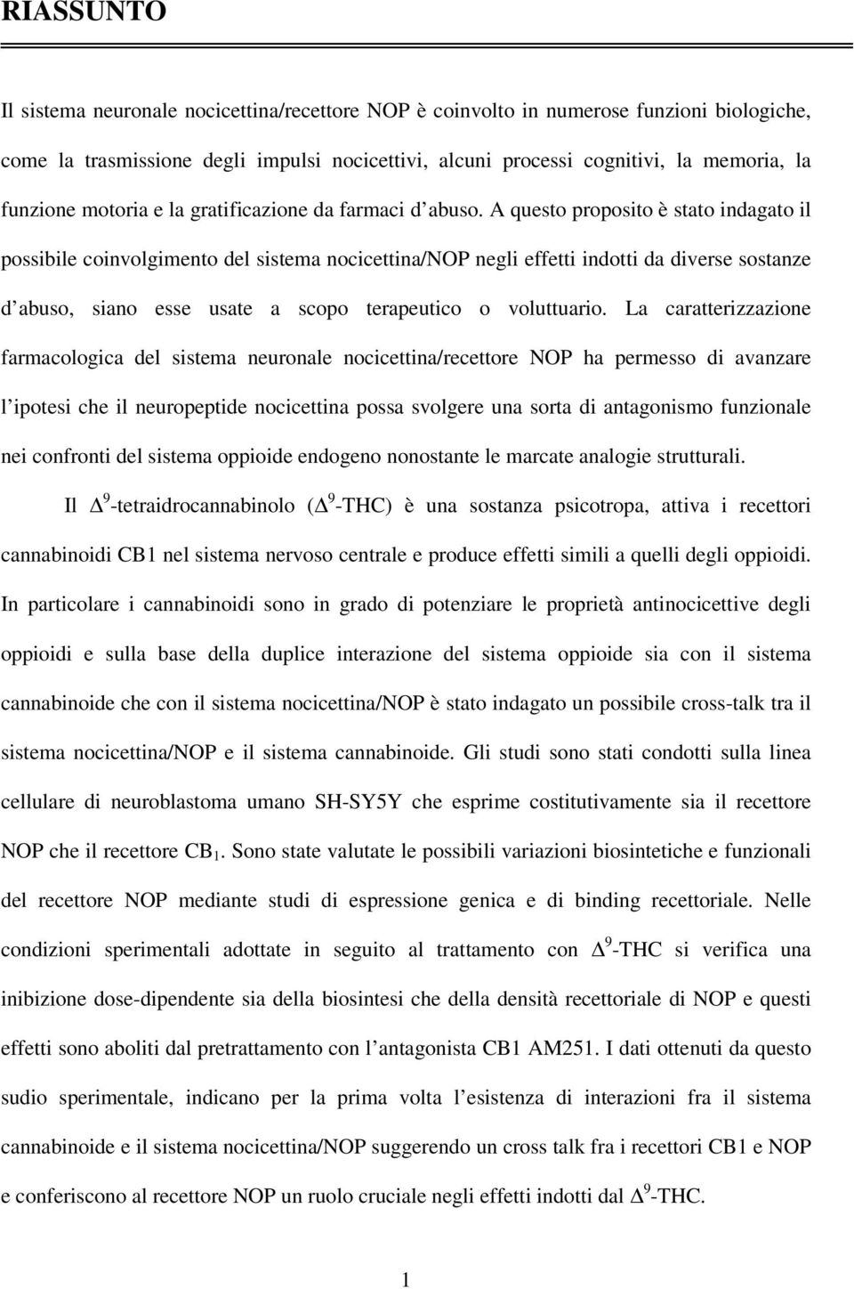 A questo proposito è stato indagato il possibile coinvolgimento del sistema nocicettina/nop negli effetti indotti da diverse sostanze d abuso, siano esse usate a scopo terapeutico o voluttuario.