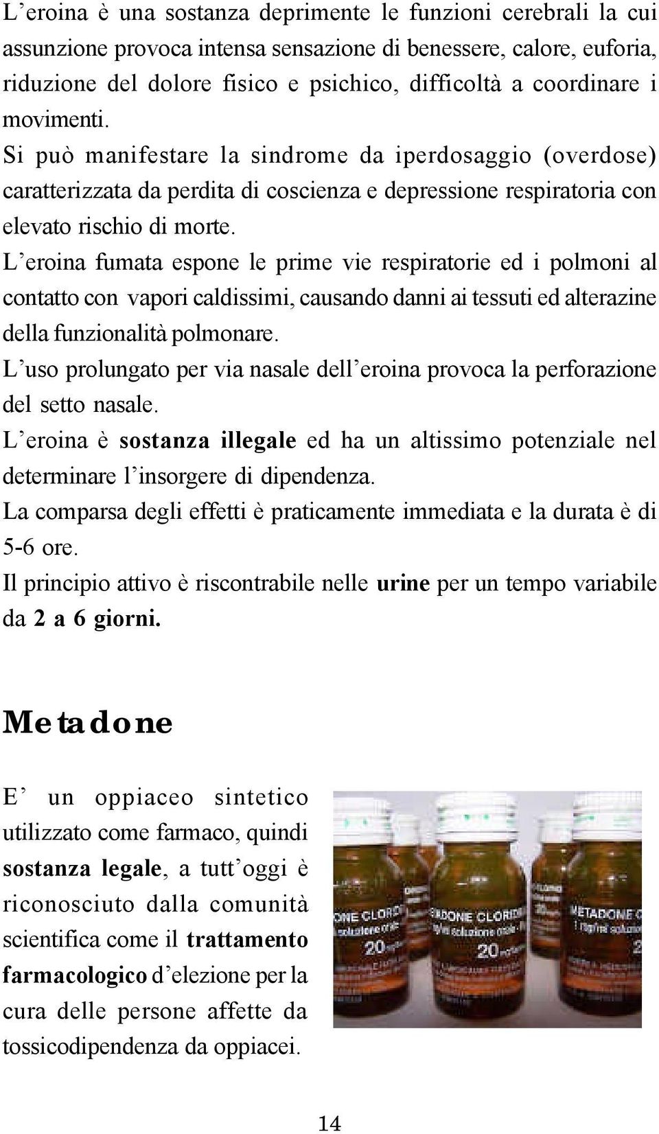 L eroina fumata espone le prime vie respiratorie ed i polmoni al contatto con vapori caldissimi, causando danni ai tessuti ed alterazine della funzionalità polmonare.