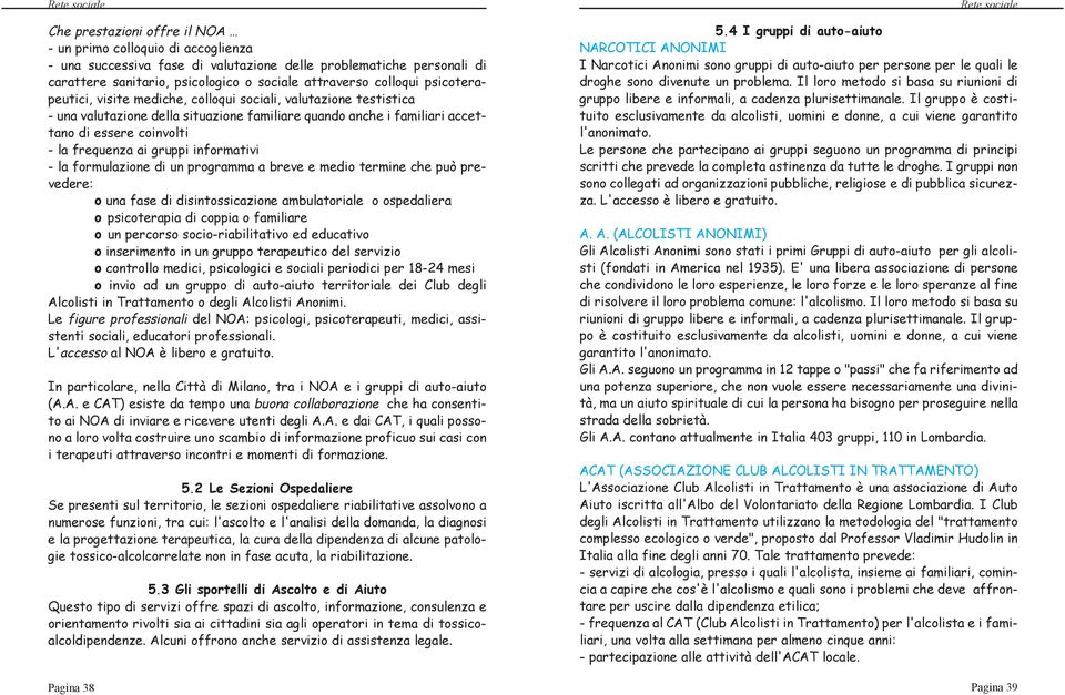 frequenza ai gruppi informativi - la formulazione di un programma a breve e medio termine che può prevedere: o una fase di disintossicazione ambulatoriale o ospedaliera o psicoterapia di coppia o