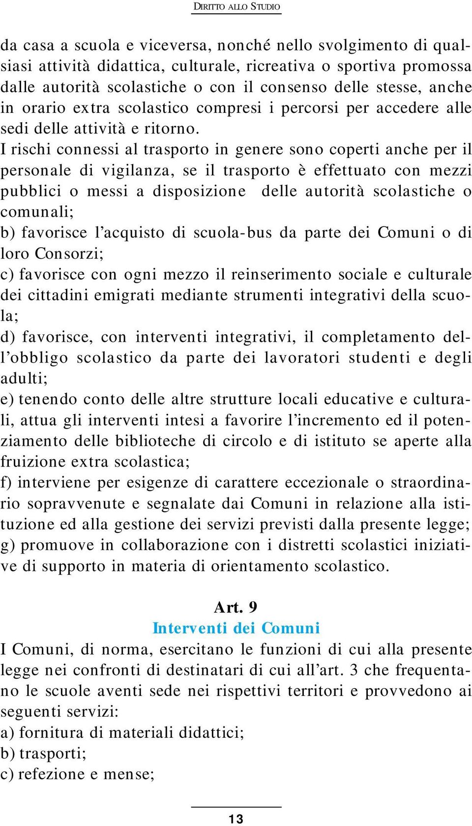 I rischi connessi al trasporto in genere sono coperti anche per il personale di vigilanza, se il trasporto è effettuato con mezzi pubblici o messi a disposizione delle autorità scolastiche o