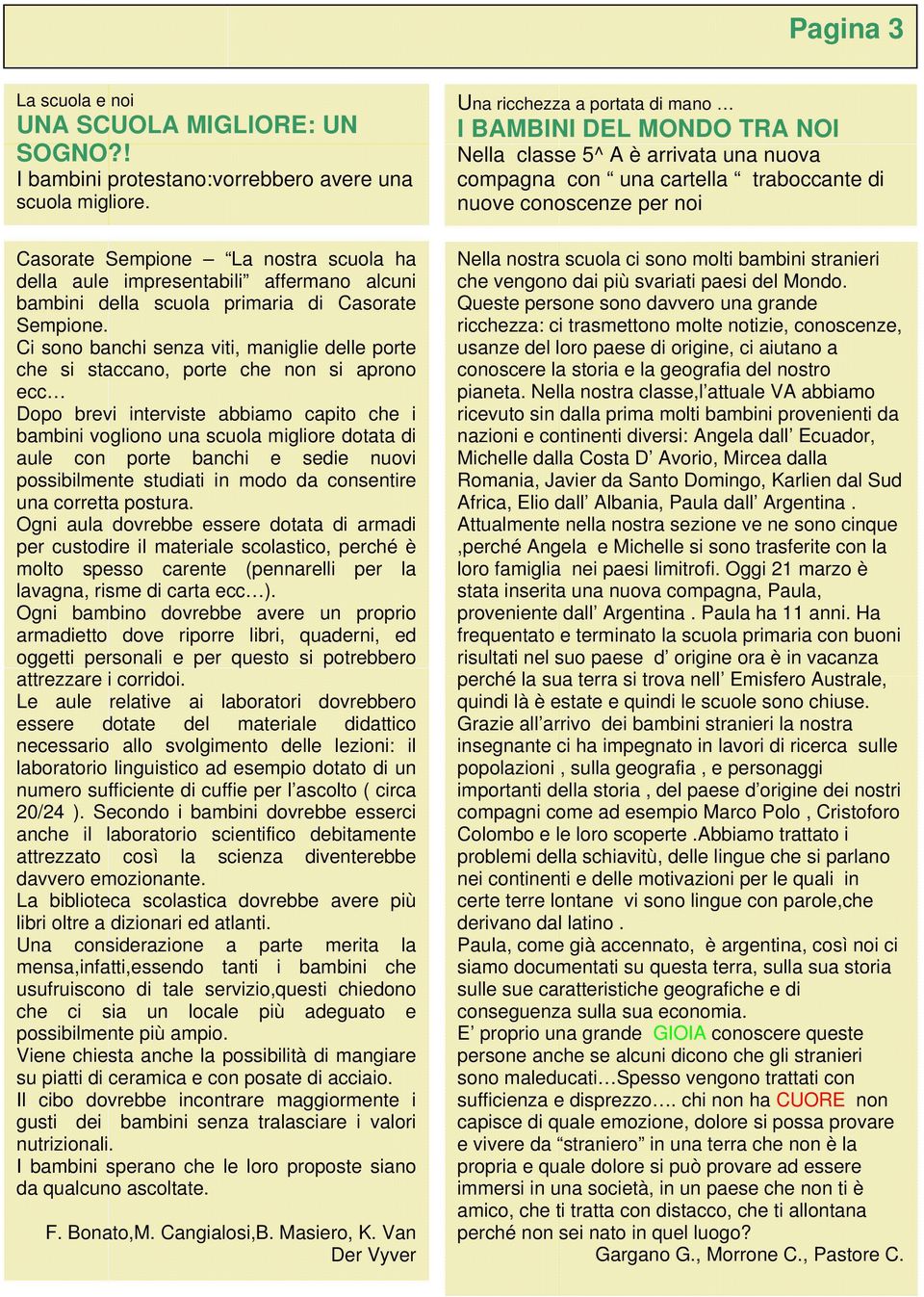 Ci sono banchi senza viti, maniglie delle porte che si staccano, porte che non si aprono ecc Dopo brevi interviste abbiamo capito che i bambini vogliono una scuola migliore dotata di aule con porte