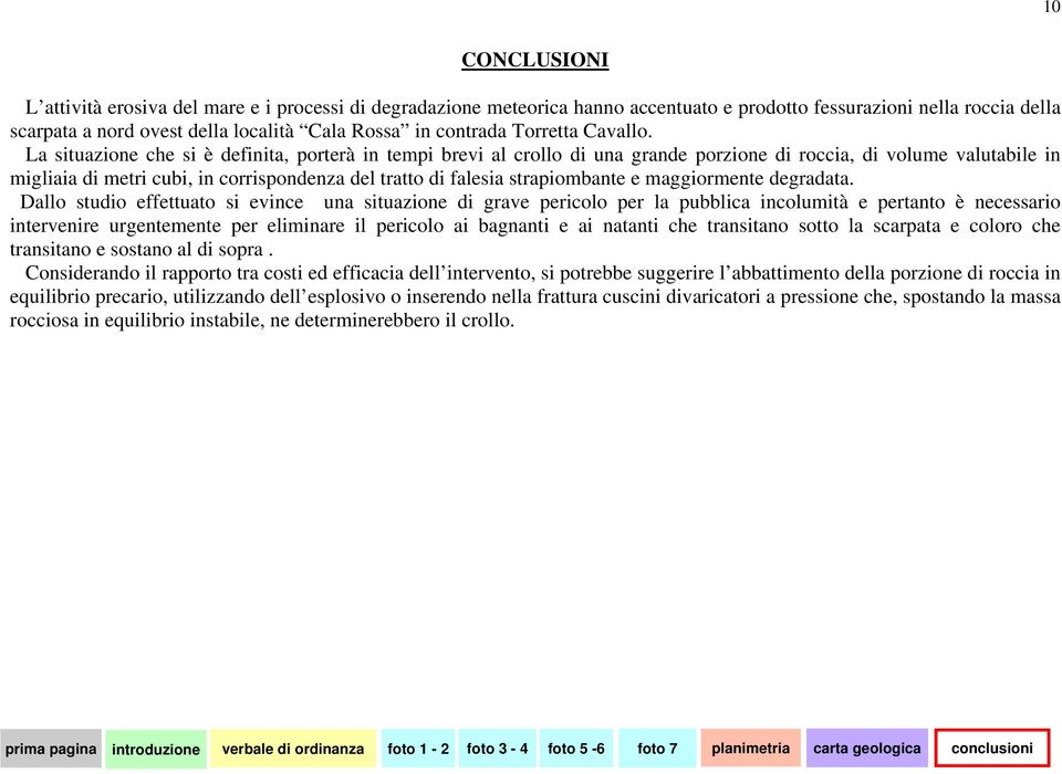 La situazione che si è definita, porterà in tempi brevi al crollo di una grande porzione di roccia, di volume valutabile in migliaia di metri cubi, in corrispondenza del tratto di falesia