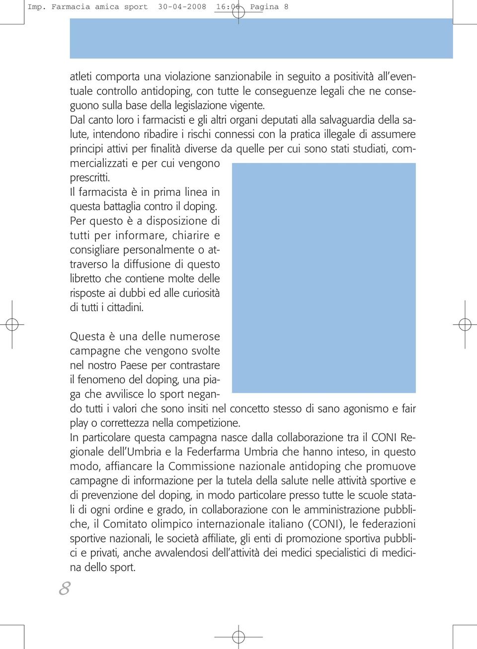 Dal canto loro i farmacisti e gli altri organi deputati alla salvaguardia della salute, intendono ribadire i rischi connessi con la pratica illegale di assumere principi attivi per finalità diverse