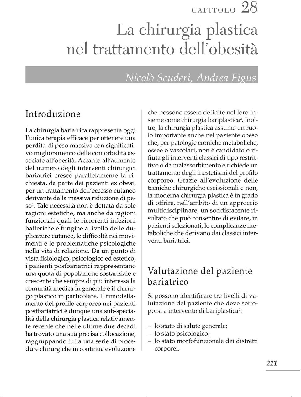 Accanto all aumento del numero degli interventi chirurgici bariatrici cresce parallelamente la richiesta, da parte dei pazienti ex obesi, per un trattamento dell eccesso cutaneo derivante dalla