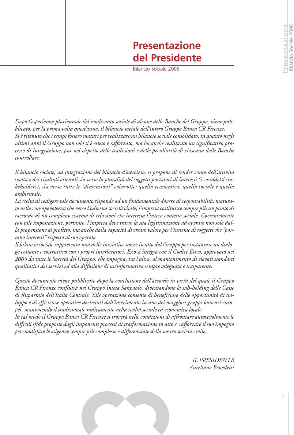 Si è ritenuto che i tempi fossero maturi per realizzare un bilancio sociale consolidato, in quanto negli ultimi anni il Gruppo non solo si è esteso e rafforzato, ma ha anche realizzato un