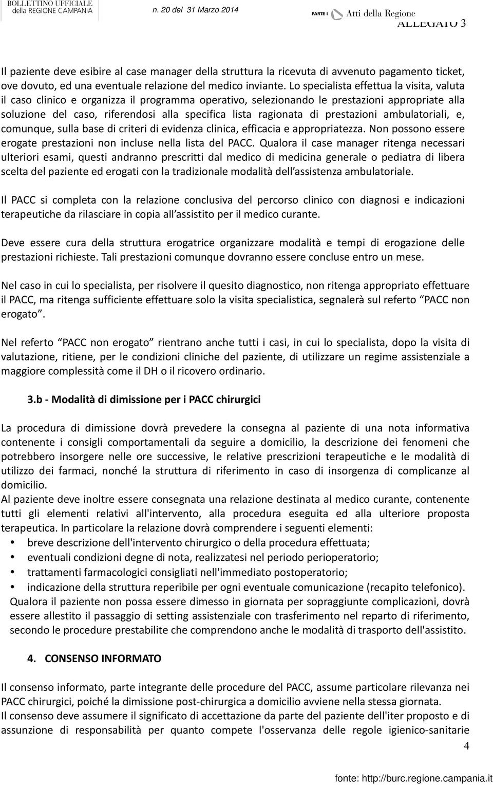 ragionata di prestazioni ambulatoriali, e, comunque, sulla base di criteri di evidenza clinica, efficacia e appropriatezza. Non possono essere erogate prestazioni non incluse nella lista del PACC.