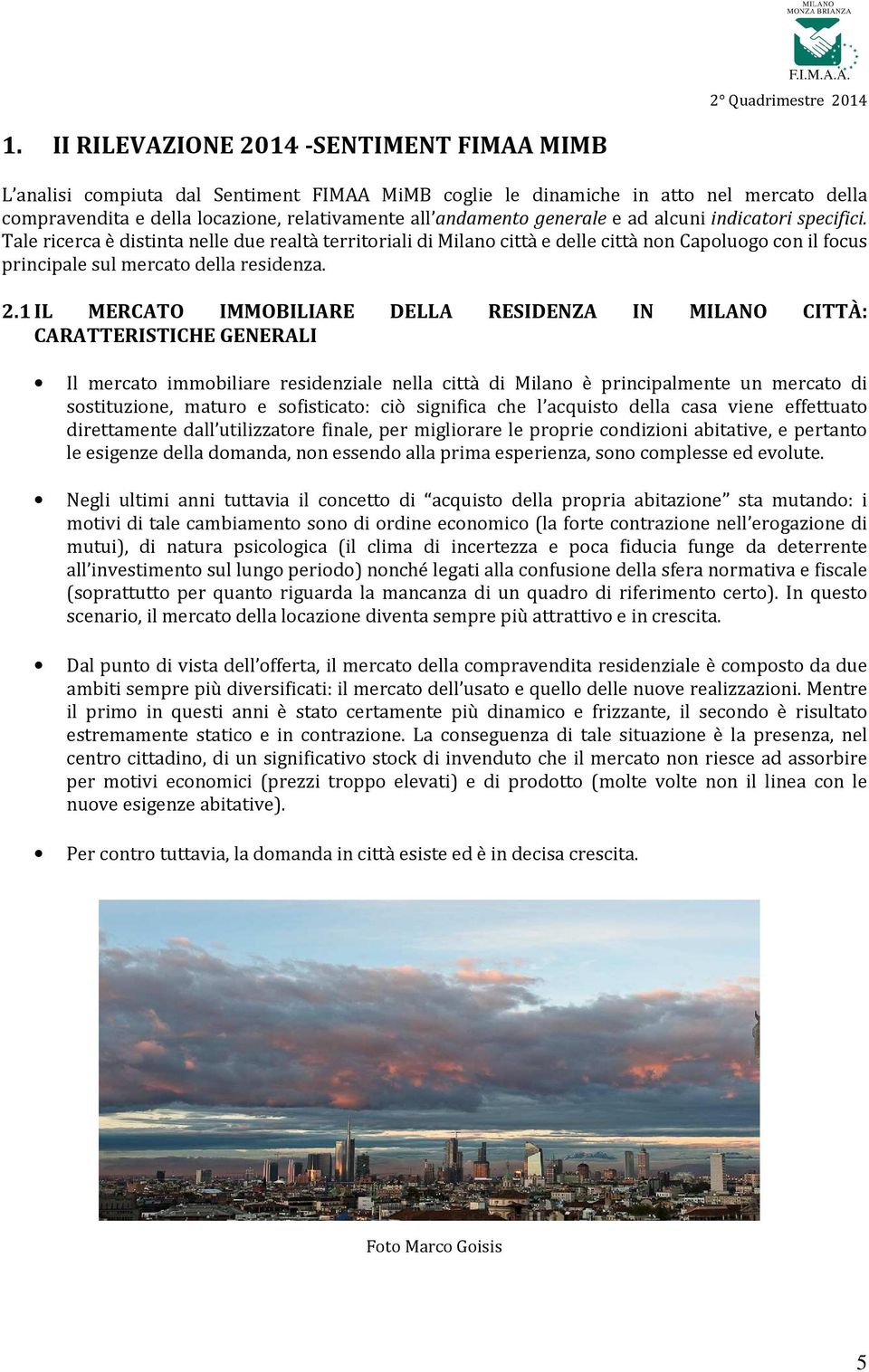 1 IL MERCATO IMMOBILIARE DELLA RESIDENZA IN MILANO CITTÀ: CARATTERISTICHE GENERALI Il mercato immobiliare residenziale nella città di Milano è principalmente un mercato di sostituzione, maturo e