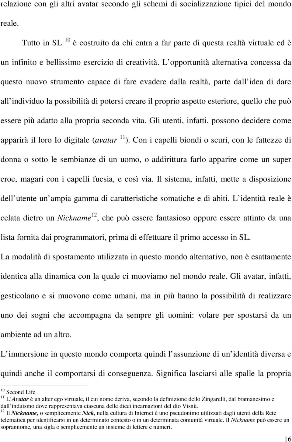 L opportunità alternativa concessa da questo nuovo strumento capace di fare evadere dalla realtà, parte dall idea di dare all individuo la possibilità di potersi creare il proprio aspetto esteriore,