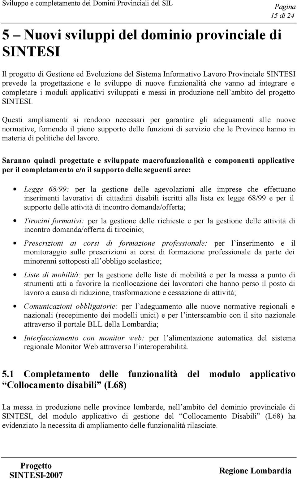 Questi ampliamenti si rendono necessari per garantire gli adeguamenti alle nuove normative, fornendo il pieno supporto delle funzioni di servizio che le Province hanno in materia di politiche del