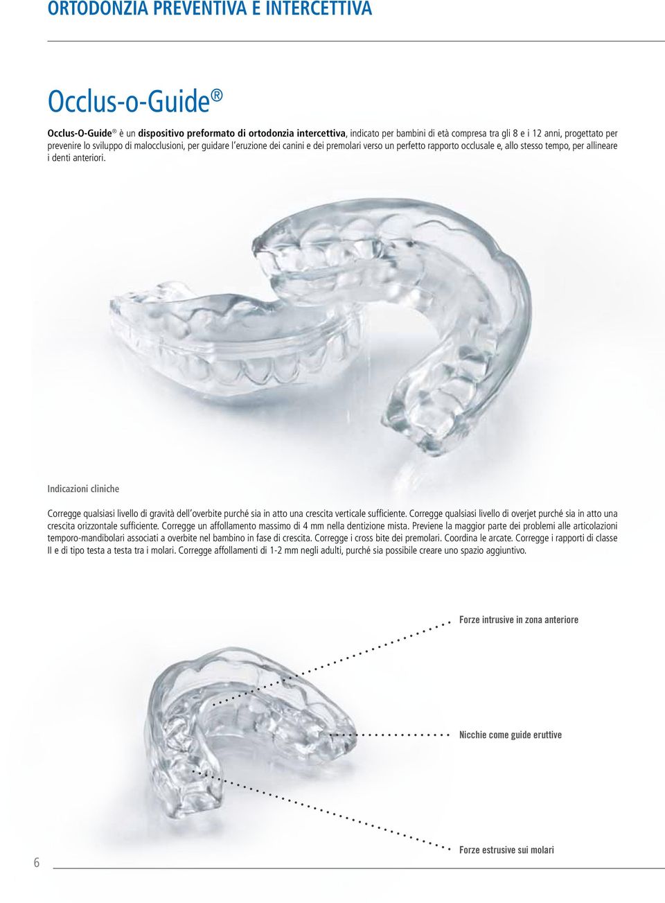 Indicazioni cliniche Corregge qualsiasi livello di gravità dell overbite purché sia in atto una crescita verticale sufficiente.
