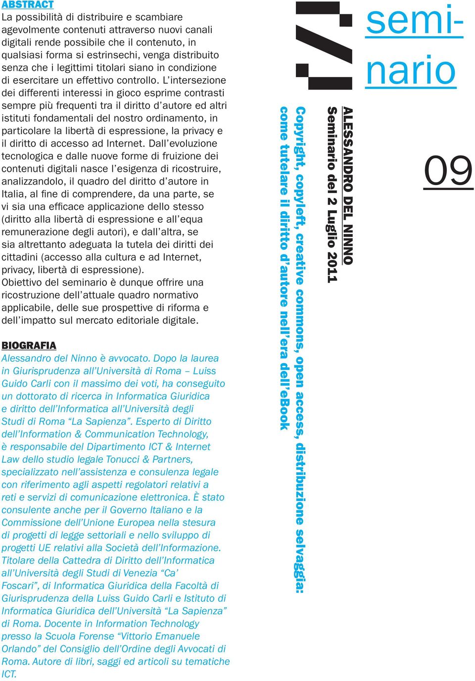 L intersezione dei differenti interessi in gioco esprime contrasti sempre più frequenti tra il diritto d autore ed altri istituti fondamentali del nostro ordinamento, in particolare la libertà di