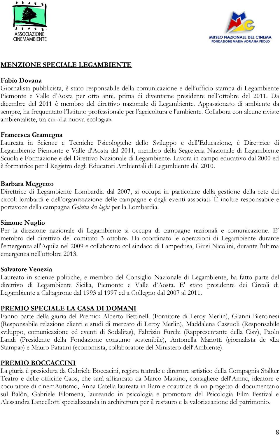 Appassionato di ambiente da sempre, ha frequentato l Istituto professionale per l agricoltura e l ambiente. Collabora con alcune riviste ambientaliste, tra cui «La nuova ecologia».