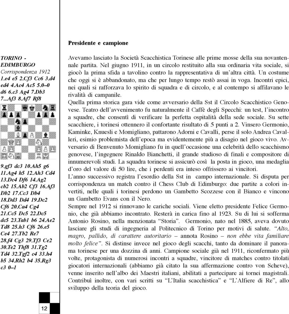 Tgf2 c4 33.h4 b5 34.Rh2 b4 35.Rg3 c3 0 1 Avevamo lasciato la Società Scacchistica Torinese alle prime mosse della sua novantennale partita.