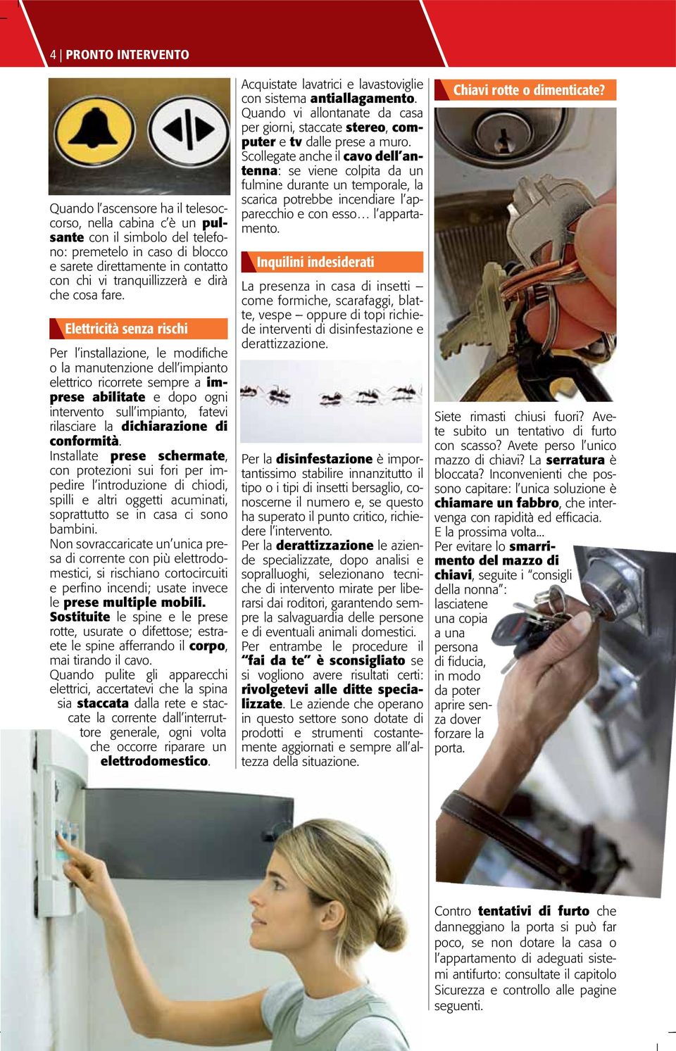 Elettricità senza rischi Per l installazione, le modifiche o la manutenzione dell impianto elettrico ricorrete sempre a imprese abilitate e dopo ogni intervento sull impianto, fatevi rilasciare la