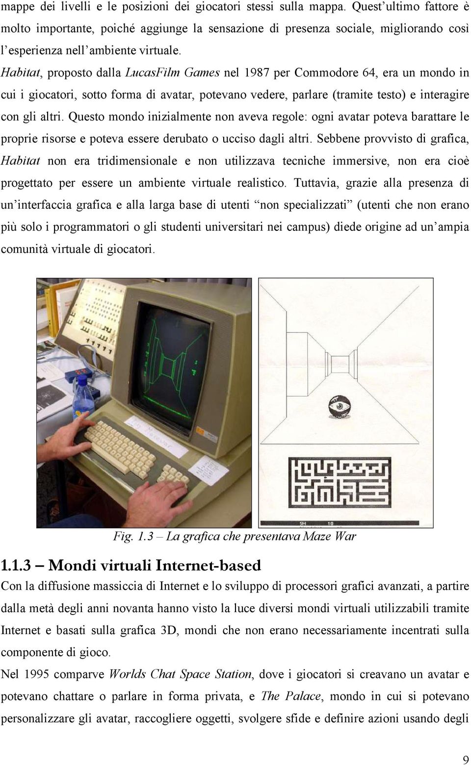 Habitat, proposto dalla LucasFilm Games nel 1987 per Commodore 64, era un mondo in cui i giocatori, sotto forma di avatar, potevano vedere, parlare (tramite testo) e interagire con gli altri.