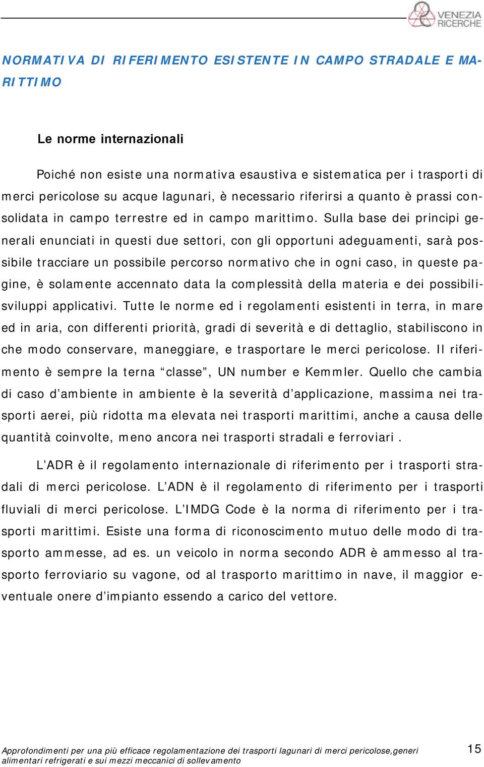 Sulla base dei principi generali enunciati in questi due settori, con gli opportuni adeguamenti, sarà possibile tracciare un possibile percorso normativo che in ogni caso, in queste pagine, è